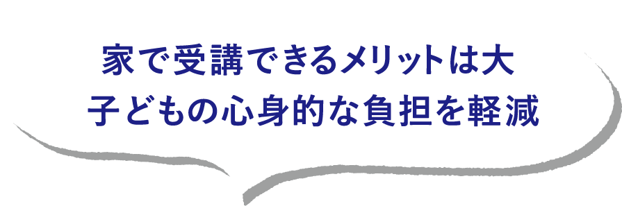 家で受講できるメリットは大 子どもの心身的な負担を軽減